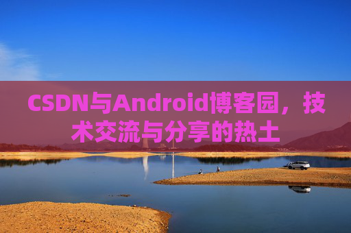 CSDN与Android博客园，技术交流与分享的热土