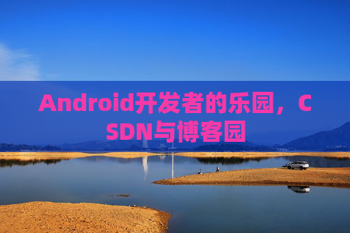 Android开发者的乐园，CSDN与博客园