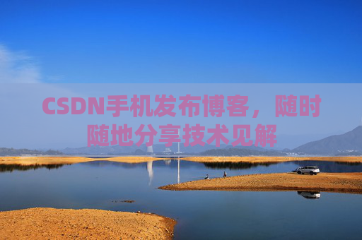 CSDN手机发布博客，随时随地分享技术见解