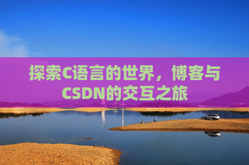 探索C语言的世界，博客与CSDN的交互之旅